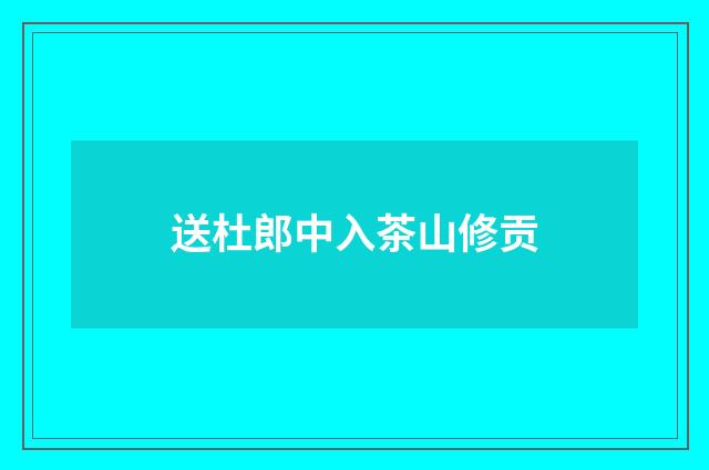 送杜郎中入茶山修贡