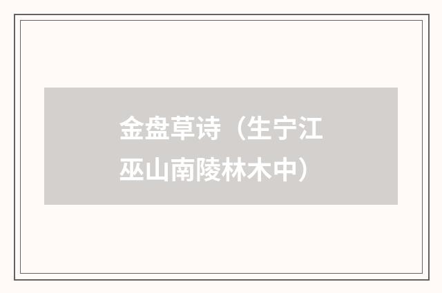 金盘草诗（生宁江巫山南陵林木中）