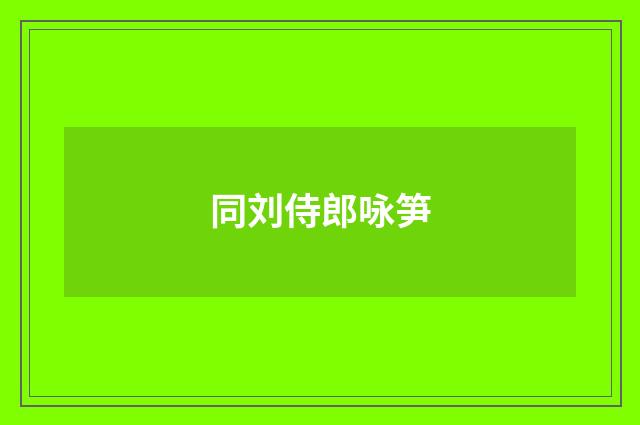 同刘侍郎咏笋