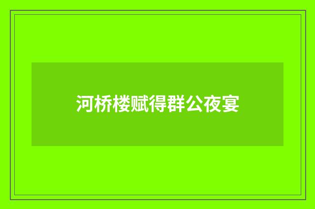 河桥楼赋得群公夜宴