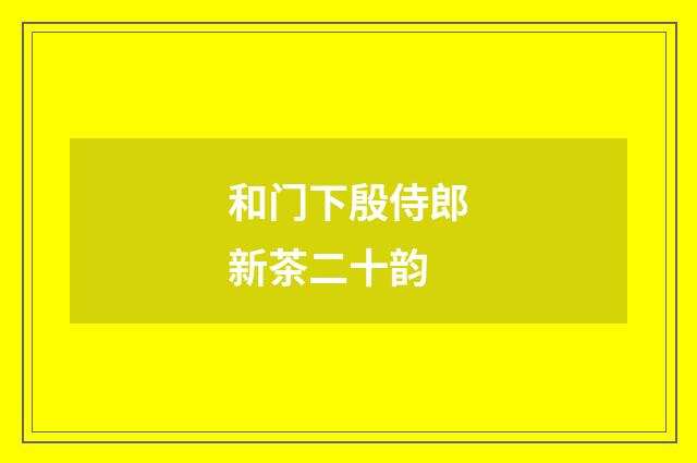 和门下殷侍郎新茶二十韵