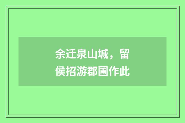余迁泉山城，留侯招游郡圃作此