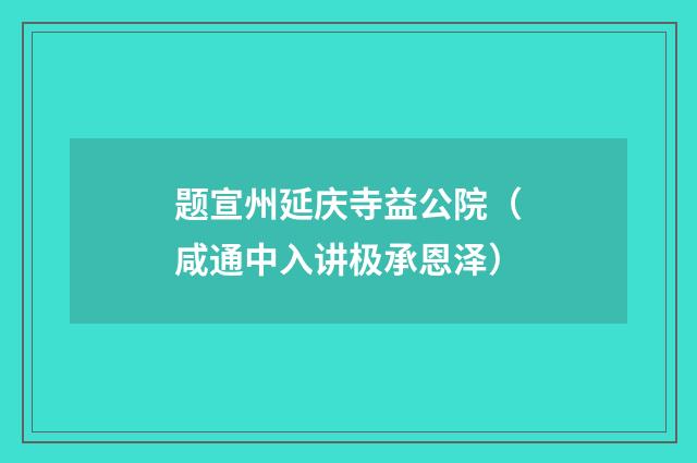 题宣州延庆寺益公院（咸通中入讲极承恩泽）