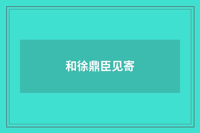 和徐鼎臣见寄