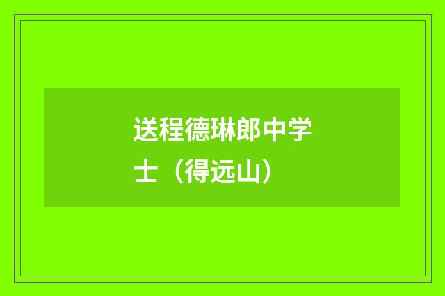 送程德琳郎中学士（得远山）
