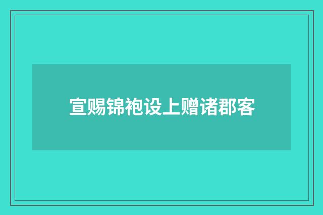宣赐锦袍设上赠诸郡客