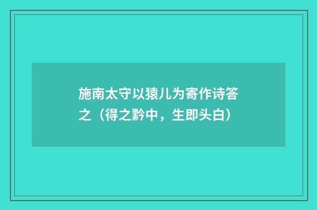 施南太守以猿儿为寄作诗答之（得之黔中，生即头白）