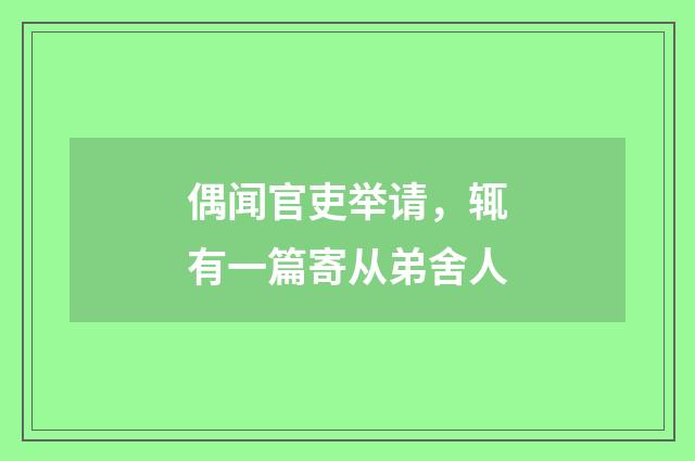 偶闻官吏举请，辄有一篇寄从弟舍人