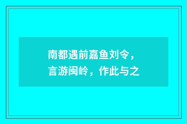 南都遇前嘉鱼刘令，言游闽岭，作此与之