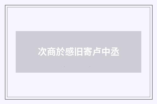 次商於感旧寄卢中丞