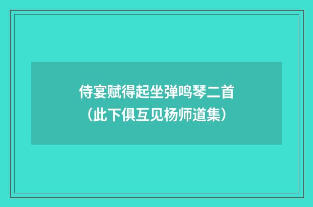 侍宴赋得起坐弹鸣琴二首（此下俱互见杨师道集）