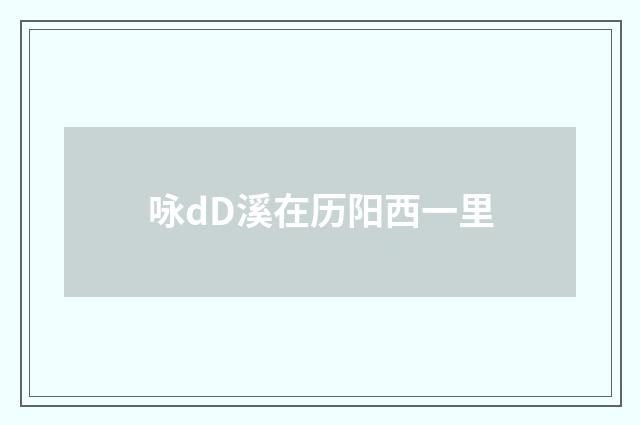 咏dD溪在历阳西一里