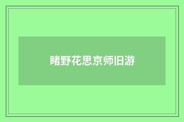 睹野花思京师旧游