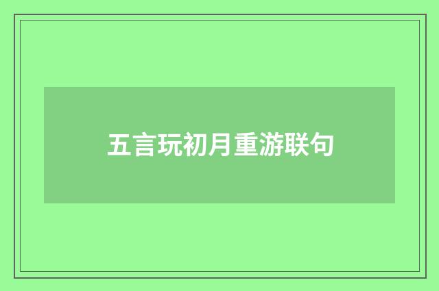 五言玩初月重游联句