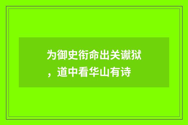 为御史衔命出关谳狱，道中看华山有诗