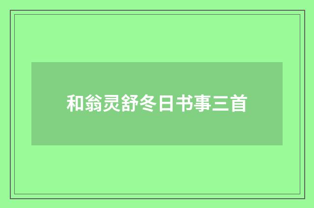 和翁灵舒冬日书事三首