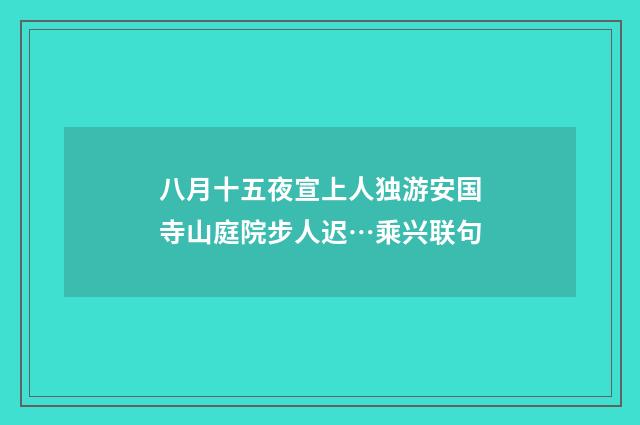 八月十五夜宣上人独游安国寺山庭院步人迟…乘兴联句