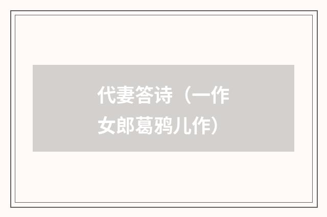 代妻答诗（一作女郎葛鸦儿作）