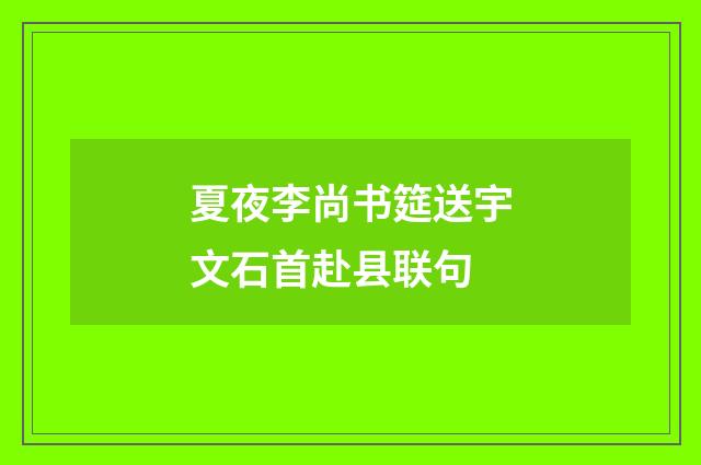 夏夜李尚书筵送宇文石首赴县联句