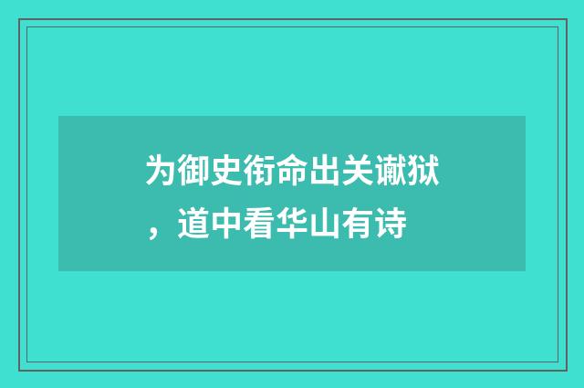 为御史衔命出关谳狱，道中看华山有诗
