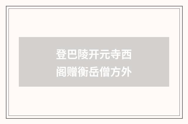登巴陵开元寺西阁赠衡岳僧方外