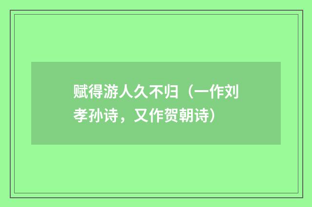 赋得游人久不归（一作刘孝孙诗，又作贺朝诗）