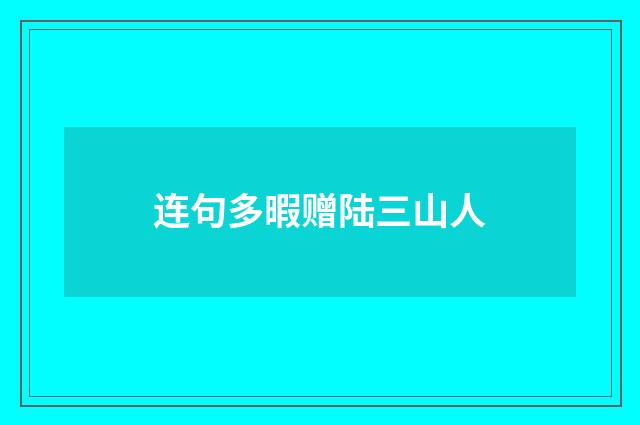 连句多暇赠陆三山人
