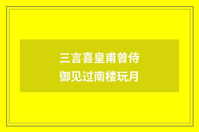 三言喜皇甫曾侍御见过南楼玩月