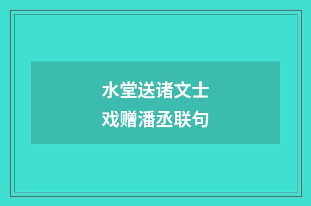 水堂送诸文士戏赠潘丞联句