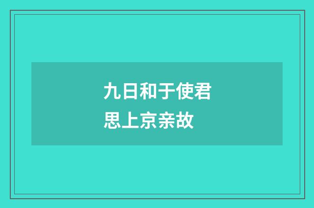 九日和于使君思上京亲故