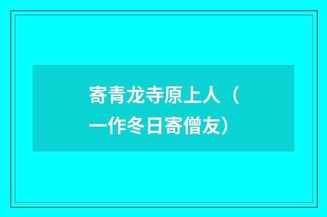 寄青龙寺原上人（一作冬日寄僧友）