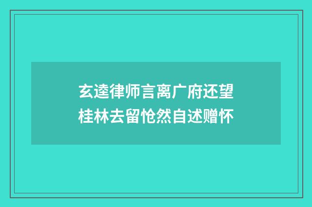 玄逵律师言离广府还望桂林去留怆然自述赠怀