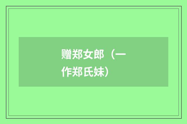 赠郑女郎（一作郑氏妹）