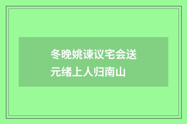 冬晚姚谏议宅会送元绪上人归南山