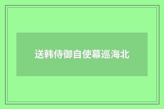 送韩侍御自使幕巡海北