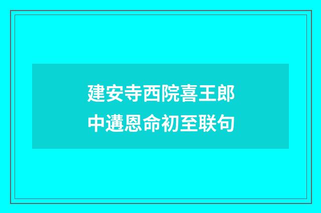建安寺西院喜王郎中遘恩命初至联句