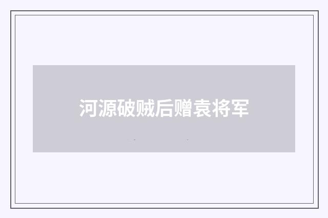 河源破贼后赠袁将军