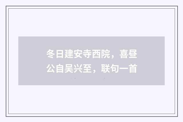 冬日建安寺西院，喜昼公自吴兴至，联句一首