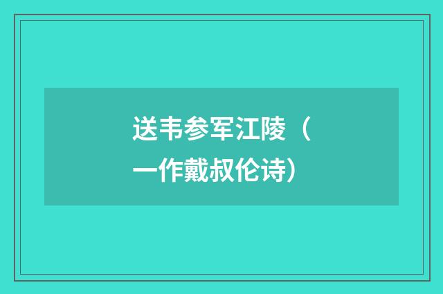 送韦参军江陵（一作戴叔伦诗）