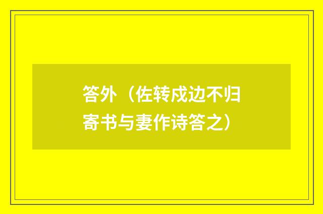 答外（佐转戍边不归寄书与妻作诗答之）