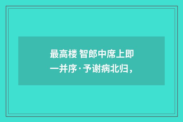 最高楼 智郎中席上即一并序·予谢病北归，