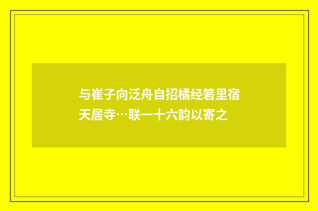 与崔子向泛舟自招橘经箬里宿天居寺…联一十六韵以寄之