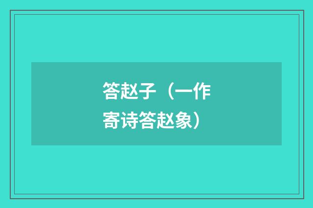 答赵子（一作寄诗答赵象）