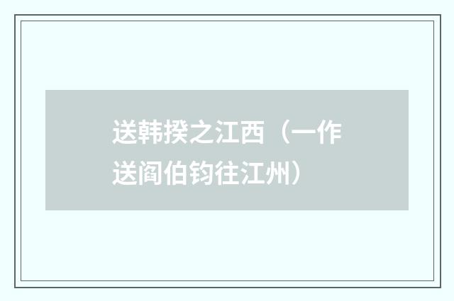 送韩揆之江西（一作送阎伯钧往江州）