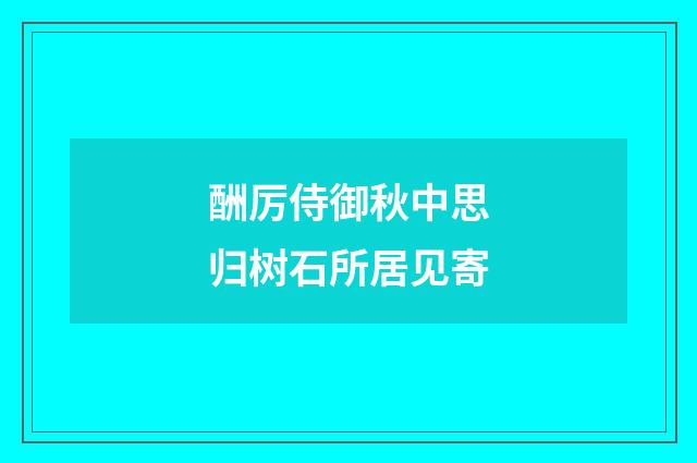 酬厉侍御秋中思归树石所居见寄