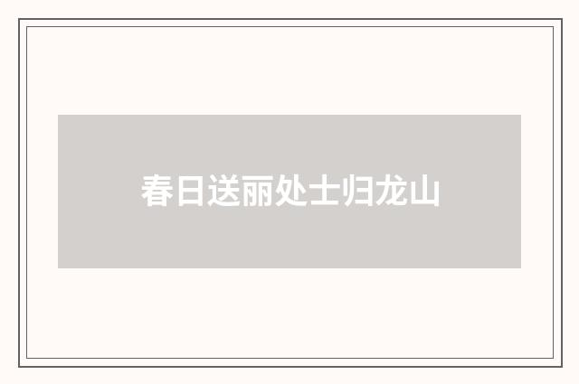 春日送丽处士归龙山