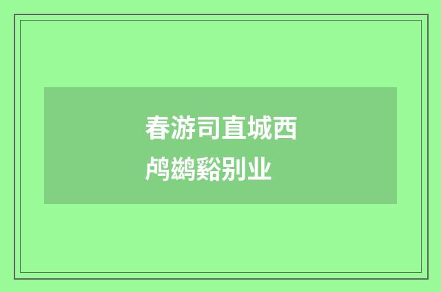 春游司直城西鸬鹚谿别业