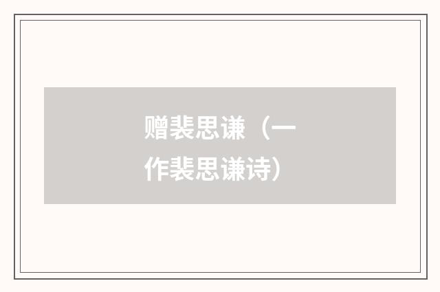 赠裴思谦（一作裴思谦诗）