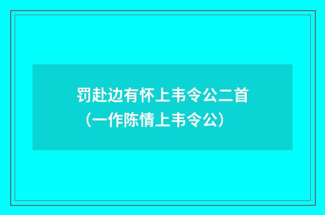罚赴边有怀上韦令公二首（一作陈情上韦令公）