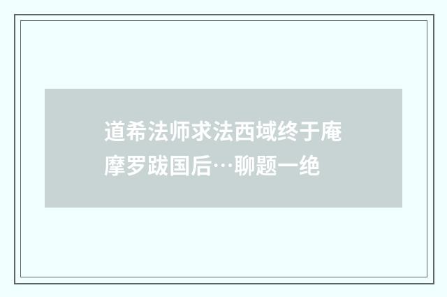 道希法师求法西域终于庵摩罗跋国后…聊题一绝